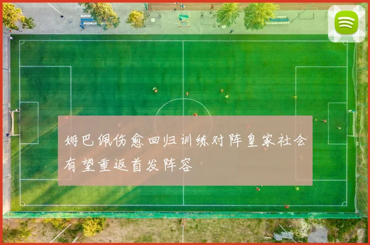 姆巴佩伤愈回归训练对阵皇家社会有望重返首发阵容