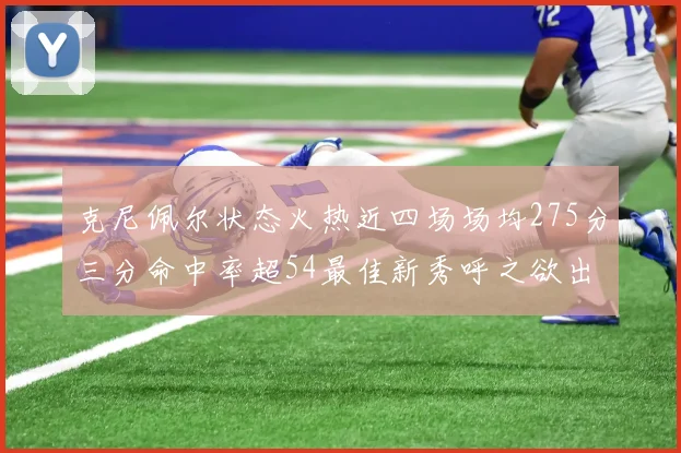 克尼佩尔状态火热近四场场均275分三分命中率超54最佳新秀呼之欲出