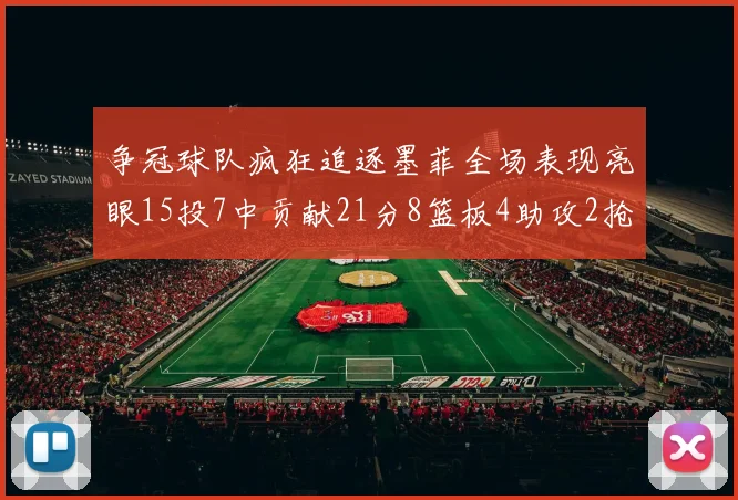 争冠球队疯狂追逐墨菲全场表现亮眼15投7中贡献21分8篮板4助攻2抢断