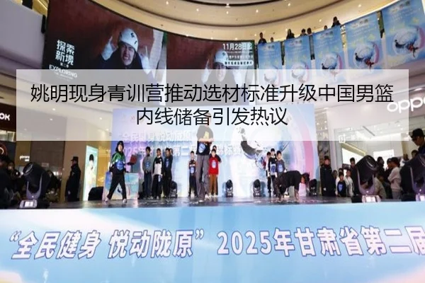 姚明现身青训营推动选材标准升级中国男篮内线储备引发热议