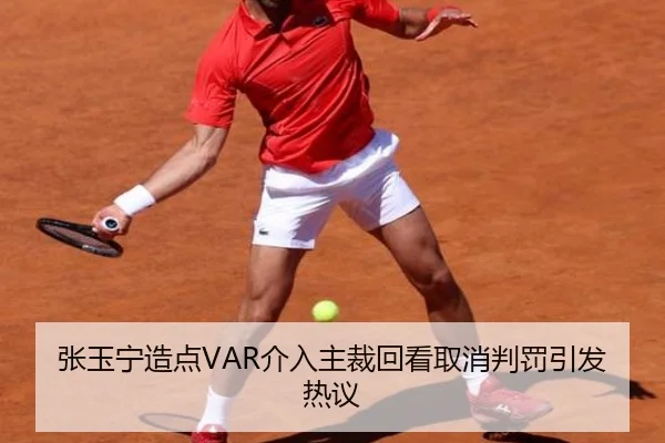 张玉宁造点VAR介入主裁回看取消判罚引发热议