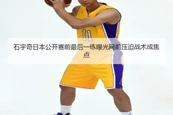 石宇奇日本公开赛前最后一练曝光网前压迫战术成焦点