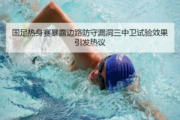 国足热身赛暴露边路防守漏洞三中卫试验效果引发热议